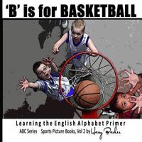 B is for Basketball: A Fun Way to Learn your Alphabet! 1482691833 Book Cover