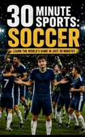 30 Minute Sports: Soccer: Learn The World's Game In Just 30 Minutes B0H5BYJ95F Book Cover