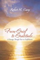 From Grief to Gratitude...: A Passage Though Fear to Fulfillment 1475973713 Book Cover