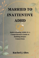 MARRIED TO INATTENTIVE ADHD: Understanding ADHD-PI: A Comprehensive Guide to Building Deeper Connections B0CNTLLP7C Book Cover