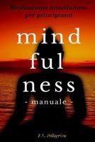 Mindfulness: metodo pratico per principianti interessati a provare le tecniche Mindfulness: meditazione, consapevolezza, ascolto del Mindfulness ... Mindfulness gratis guidato) 152335481X Book Cover