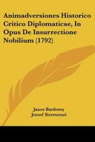 Animadversiones Historico Critico Diplomaticae, In Opus De Insurrectione Nobilium (1792) 110461555X Book Cover