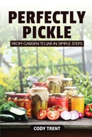 Perfectly Pickle : From Garden to Jar in Simple Steps 1968418229 Book Cover