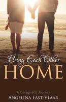 Bring Each Other Home: A Caregiver's Journey 1486615988 Book Cover