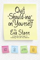 QUIT ‘SHOULD-ING’ ON YOURSELF: A step-by-step guide to creating the life you deserve 1483430871 Book Cover