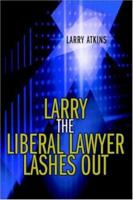 Larry the Liberal Lawyer Lashes Out 0595369685 Book Cover