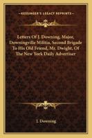 Letters Of J. Downing, Major, Downingville Militia, Second Brigade: To His Old Friend, Mr. Dwight, Of The New York Daily Advertiser 1275799043 Book Cover