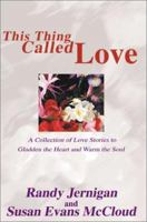 This Thing Called Love: A Collection of Love Stories to Gladden the Heart and Warm the Soul 0595171125 Book Cover