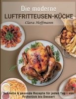 Die moderne Luftfritteusen-Küche: Schnelle & gesunde Rezepte für jeden Tag - von Frühstück bis Dessert (German Edition) 3695192054 Book Cover