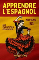 Apprendre L'Espagnol - Niveau B1: cours complet avec dialogues et 600 exercices corrigés (L'Espagnol pour les Débutants – Collection A1 + A2) (French Edition) B0H62G4FGM Book Cover