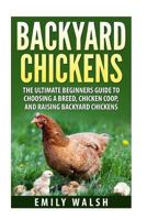 Backyard Chickens: The Ultimate Beginners Guide to Choosing a Breed, Chicken Coop, and Raising Backyard Chickens (Backyard Chickens, Chicken Coop, Chicken Breeds Book 1) 1511582375 Book Cover