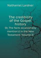 The Credibility of the Gospel History Or, the Facts Occasionally Mention'd in the New Testament. Volume II 117254915X Book Cover