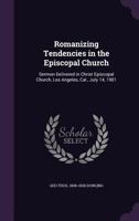Romanizing Tendencies in the Episcopal Church: Sermon Delivered in Christ Episcopal Church, Los Angeles, Cal., July 14, 1901 1347519270 Book Cover