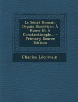 Le S�nat Romain Depuis Diocl�tien � Rome Et � Constantinople (Classic Reprint) 101877761X Book Cover