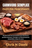CARNIVORO SEMPLICE PASTI PER PRINCIPIANTI: Ricette facili ed economiche per favorire la perdita di grasso, l'energia e un'alimentazione sostenibile a base di carne (Italian Edition) B0GKCYLFC6 Book Cover
