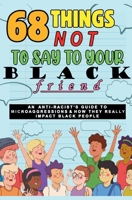 68 Things Not to Say to Your Black Friend: An Anti-Racist's Guide to Microaggressions & How They Really Impact Black People 1990841791 Book Cover
