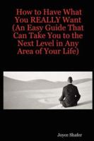 How to Have What You REALLY Want (An Easy Guide That Can Take You to the Next Level in Any Area of Your Life) 1430327928 Book Cover