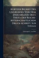 Kurtzer Begriff Des Ungrundes Von Dem 2ten Absatze Des I. Theils Der Reichs-Ritterschaftlichen Druck-Schrift, Sub Titulo: Vertheidigte Freyheit Und Oh 1270936050 Book Cover