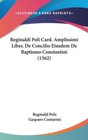 Reginaldi Poli Card. Amplissimi Liber, De Concilio Eiusdem De Baptismo Constantini (1562) 1166985962 Book Cover