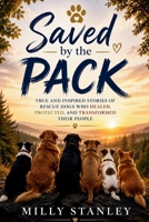 Saved by the Pack: True and Inspired Stories of Rescue Dogs Who Healed, Protected, and Transformed Their People B0H955VX8X Book Cover
