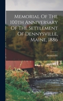 Memorial Of The 100th Anniversary Of The Settlement Of Dennysville, Maine, 1886 1016307276 Book Cover