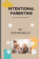 INTENTIONAL PARENTING: The Keys To Raising A All-round Genius. B0BGNF9F5Z Book Cover
