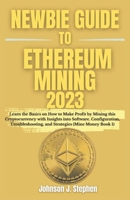 NEWBIE GUIDE TO ETHEREUM MINING 2023: Learn the Basics on How to Make Profit by Mining this Cryptocurrency with Insights into Software, Configuration, Troubleshooting, and Strategies (Mine Money Book) B0CMNXKJ3K Book Cover