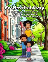 My Hospital Story: A Coloring & Activity Book to Help Kids Understand Their Own Hospital Journey (Second Edition) 1970566035 Book Cover