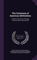 The centenary of American Methodism: a sketch of its history, theology, practical system, and success 0530781441 Book Cover