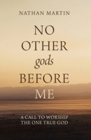 No Other Gods Before ME : A Call to Worship the One True God 1965584209 Book Cover