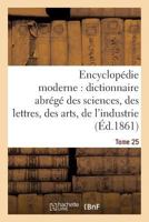 Encyclopa(c)Die Moderne, Dictionnaire Abra(c)Ga(c) Des Sciences, Des Lettres, Des Arts de L'Industrie Tome 25 2013613407 Book Cover