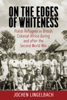 On the Edges of Whiteness: Polish Refugees in British Colonial Africa during and after the Second World War 1800739125 Book Cover