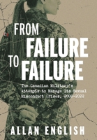 From Failure to Failure: The Canadian Military's Attempts to Manage Its Sexual Misconduct Crises, 2000-2022 1038347521 Book Cover