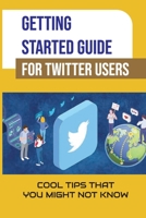 Getting Started Guide For Twitter Users: Cool Tips That You Might Not Know: Twitter For Business B09CK1BXDX Book Cover
