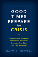 In Good Times Prepare for Crisis: From the Great Depression to the Great Recession: Sovereign Debt Crises and Their Resolution 0815735340 Book Cover