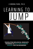 Learning to Jump: Translating biological graduate trainings to data and AI-driven mindset for the businesses B0B18BDGTC Book Cover