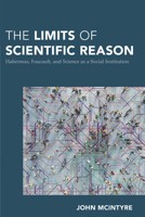 The Limits of Scientific Reason: Habermas, Foucault, and Science as a Social Institution 1538157802 Book Cover