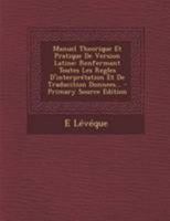 Manuel Theorique Et Pratique De Version Latine: Renfermant Toutes Les Regles D'interprétation Et De Traducition Donnees... 0341203939 Book Cover