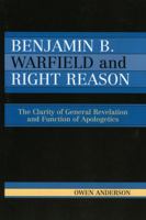 Benjamin B. Warfield and Right Reason: The Clarity of General Revelation and Function of Apologetics 0761832882 Book Cover