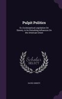 Pulpit politics: or, Ecclesiastical legislation on slavery, in its disturbing influences on the American union. Third Edition 1147065276 Book Cover