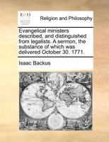 Evangelical ministers described, and distinguished from legalists. A sermon, the substance of which was delivered October 30. 1771. 1170772919 Book Cover