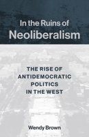 In the Ruins of Neoliberalism: The Rise of Antidemocratic Politics in the West 0231193858 Book Cover