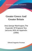 Greater Greece and Greater Britain and, George Washington, the Expander of England 1507882998 Book Cover
