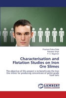 Characterisation and Flotation Studies on Iron Ore Slimes: The objective of this project is to beneficiate the Iron Ore slimes for producing concentrate of pellet grade from tails 3659472123 Book Cover