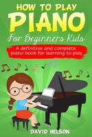 How to Play Piano for Beginners Kids: A Definitive And Complete Piano Book For Learning To Play 1513677462 Book Cover