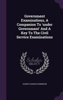 Government Examinations, a Companion to 'under Government' and a Key to the Civil Service Examinations 1354557522 Book Cover