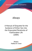 Always: A Manual Of Etiquette For The Guidance Of Either Sex Into The Empurpled Penetralia Of Fashionable Life 1120143357 Book Cover