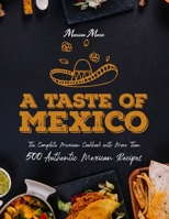 A Taste of Mexico: The Complete Mexican Cookbook With More Than 500 Authentic Mexican Recipes B08N1FKG1L Book Cover
