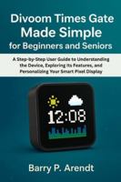 DIVOOM TIMES GATE MADE SIMPLE FOR BEGINNERS AND SENIORS: A Step-by-Step User Guide to Understanding the Device, Exploring Its Features, and Personalizing Your Smart Pixel Display B0G586PKDF Book Cover
