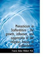 Monasticism in Staffordshire: the growth, influence, and suppression of the religious houses of Sta B0BQ3Y2NJN Book Cover